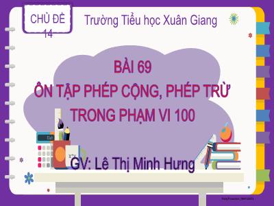 Bài giảng Toán Lớp 2 - Bài 69: Ôn tập phép cộng, phép trừ trong phạm vi 100 - Lê Thị Minh Hưng