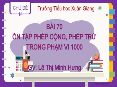 Bài giảng Toán Lớp 2 - Bài 70: Ôn tập phép cộng, phép trừ trong phạm vi 1000 - Lê Thị Minh Hưng