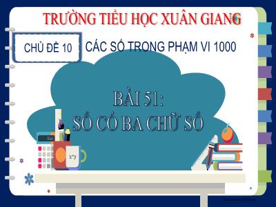Bài giảng Toán Lớp 2 (Kết nối tri thức) - Chủ đề: Các số trong phạm vi 1000 - Bài 51: Số có 3 chữ số - Năm học 2022-2023 - Trần Thị Khánh Huyền