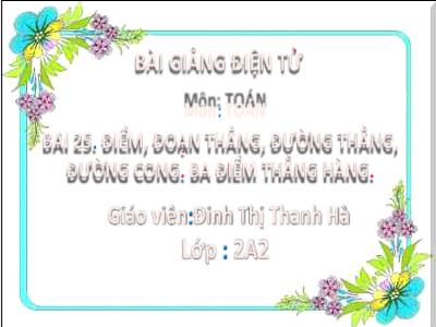 Bài giảng Toán Lớp 2 (Kết nối tri thức) - Chủ đề: Làm quen với hình phẳng - Bài 25: Điểm, đoạn thẳng, đường thẳng, đường cong. 3 Điểm thẳng hàng - Năm học 2022-2023 - Đinh Thị Thanh Hà