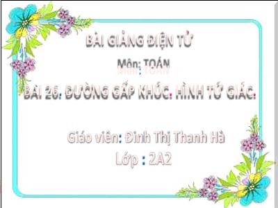 Bài giảng Toán Lớp 2 (Kết nối tri thức) - Chủ đề: Làm quen với hình phẳng - Bài 26: Đường gấp khúc. Hình tứ giác - Năm học 2022-2023 - Đinh Thị Thanh Hà