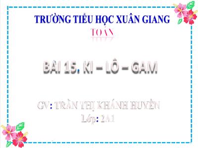 Bài giảng Toán Lớp 2 (Kết nối tri thức) - Chủ đề: Làm quen với khối lượng, dung tích - Bài 15: Ki-lô-gam - Năm học 2022-2023 - Trần Thị Khánh Huyền