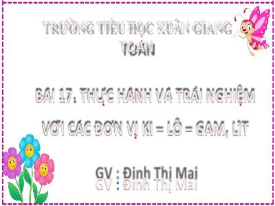 Bài giảng Toán Lớp 2 (Kết nối tri thức) - Chủ đề: Làm quen với khối lượng, dung tích - Bài 17: Thực hành và trải nghiệm với các đơn vị ki-lô-gam, lít - Năm học 2022-2023 - Đinh Thị Mai
