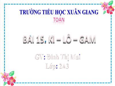 Bài giảng Toán Lớp 2 (Kết nối tri thức) - Chủ đề: Làm quen với khối lượng, dung tích - Bài 15: Ki-lô-gam (Tiết 2) - Năm học 2022-2023 - Đinh Thị Mai