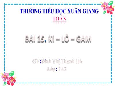 Bài giảng Toán Lớp 2 (Kết nối tri thức) - Chủ đề: Làm quen với khối lượng, dung tích - Bài 15: Ki-lô-gam (Tiết 1) - Năm học 2022-2023 - Đinh Thị Thanh Hà