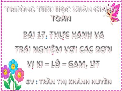 Bài giảng Toán Lớp 2 (Kết nối tri thức) - Chủ đề: Làm quen với khối lượng, dung tích - Bài 17: Thực hành và trải nghiệm với các đơn vị ki-lô-gam, lít (Tiết 2) - Năm học 2022-2023 - Trần Thị Khánh Huyền