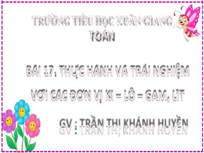 Bài giảng Toán Lớp 2 (Kết nối tri thức) - Chủ đề: Làm quen với khối lượng, dung tích - Bài 17: Thực hành và trải nghiệm với các đơn vị ki-lô-gam, lít - Năm học 2022-2023 - Trần Thị Khánh Huyền
