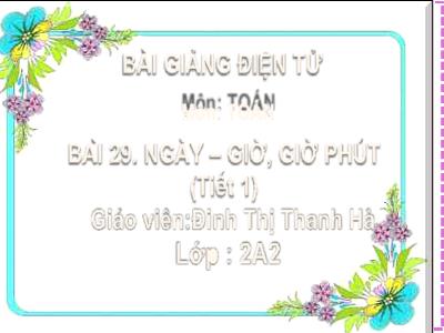 Bài giảng Toán Lớp 2 (Kết nối tri thức) - Chủ đề: Ngày-giờ, Giờ-phút, Ngày-tháng - Bài 29: Ngày-giờ, Giờ-phút (Tiết 1) - Năm học 2022-2023 - Đinh Thị Thanh Hà