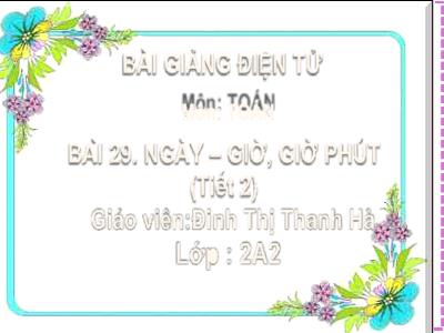 Bài giảng Toán Lớp 2 (Kết nối tri thức) - Chủ đề: Ngày-giờ, Giờ-phút, Ngày-tháng - Bài 29: Ngày-giờ, Giờ-phút (Tiết 2) - Năm học 2022-2023 - Đinh Thị Thanh Hà