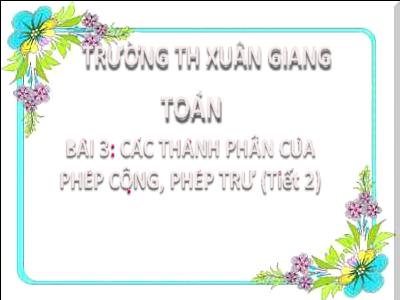 Bài giảng Toán Lớp 2 (Kết nối tri thức) - Chủ đề: Ôn tập và bổ sung - Bài 3: Các thành phần của phép cộng, phép trừ (Tiết 2) - Năm học 2022-2023 - Đinh Thị Thanh Hà