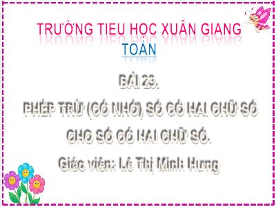 Bài giảng Toán Lớp 2 (Kết nối tri thức) - Chủ đề: Phép cộng, phép trừ (có nhớ) trong phạm vi 100 - Bài 23: Phép trừ (có nhớ) số có 2 chữ số cho số có 2 chữ số (Tiết 2) - Năm học 2022-2023 - Lê Thị Minh Hưng