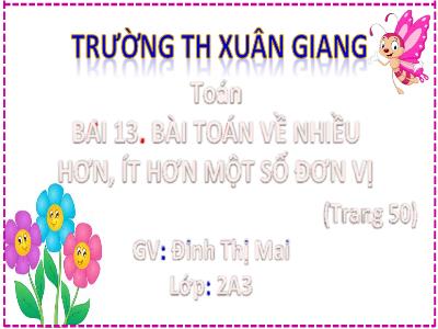 Bài giảng Toán Lớp 2 (Kết nối tri thức) - Chủ đề: Phép cộng, phép trừ trong phạm vi 20 - Bài 13: Bài Toán về nhiều hơn, ít hơn 1 số đơn vị - Năm học 2022-2023 - Đinh Thị Mai