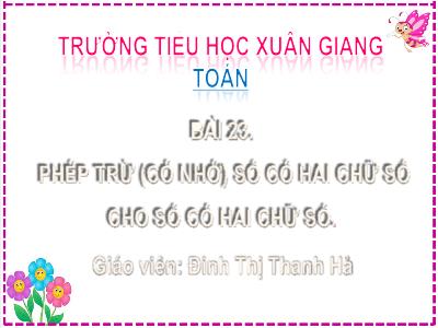 Bài giảng Toán Lớp 2 (Kết nối tri thức) - Chủ đề: Phép cộng, phép trừ (có nhớ) trong phạm vi 100 - Bài 23: Phép trừ (có nhớ) số có 2 chữ số cho số có 2 chữ số (Tiết 2) - Năm học 2022-2023 - Đinh Thị Thanh Hà