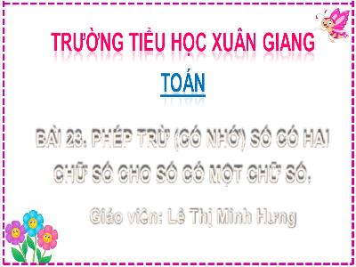 Bài giảng Toán Lớp 2 (Kết nối tri thức) - Chủ đề: Phép cộng, phép trừ (có nhớ) trong phạm vi 100 - Bài 23: Phép trừ (có nhớ) số có 2 chữ số cho số có 1 chữ số - Năm học 2022-2023 - Lê Thị Minh Hưng