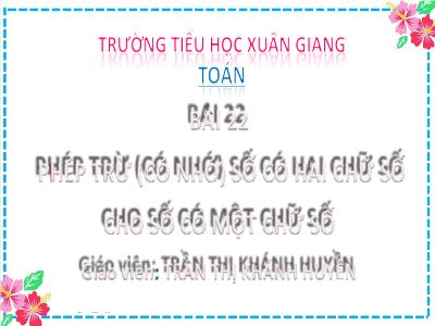 Bài giảng Toán Lớp 2 (Kết nối tri thức) - Chủ đề: Phép cộng, phép trừ (có nhớ) trong phạm vi 100 - Bài 22: Phép trừ (có nhớ) số có 2 chữ số cho số có 1 chữ số - Năm học 2022-2023 - Trần Thị Khánh Huyền