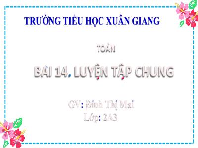 Bài giảng Toán Lớp 2 (Kết nối tri thức) - Chủ đề: Phép cộng, phép trừ trong phạm vi 20 - Bài 14: Luyện tập chung (Tiết 2+3) - Năm học 2022-2023 - Đinh Thị Mai