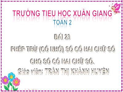 Bài giảng Toán Lớp 2 (Kết nối tri thức) - Chủ đề: Phép cộng, phép trừ (có nhớ) trong phạm vi 100 - Bài 23: Phép trừ (có nhớ) số có 2 chữ số cho số có 2 chữ số (Tiết 1) - Năm học 2022-2023 - Trần Thị Khánh Huyền