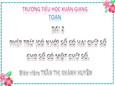 Bài giảng Toán Lớp 2 (Kết nối tri thức) - Chủ đề: Phép cộng, phép trừ (có nhớ) trong phạm vi 100 - Bài 19: Phép trừ (có nhớ) số có 2 chữ số cho số có 1 chữ số (Tiết 3) - Năm học 2022-2023 - Trần Thị Khánh Huyền