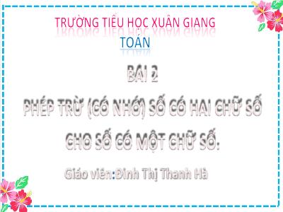 Bài giảng Toán Lớp 2 (Kết nối tri thức) - Chủ đề: Phép cộng, phép trừ (có nhớ) trong phạm vi 100 - Bài 22: Phép trừ (có nhớ) số có 2 chữ số cho số có 1 chữ số (Tiết 3) - Năm học 2022-2023 - Đinh Thị Thanh Hà