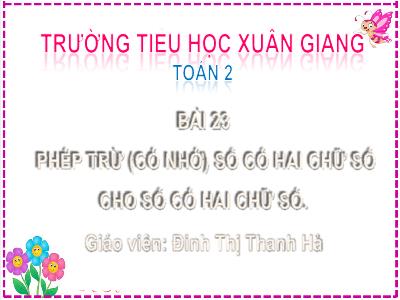 Bài giảng Toán Lớp 2 (Kết nối tri thức) - Chủ đề: Phép cộng, phép trừ (có nhớ) trong phạm vi 100 - Bài 23: Phép trừ (có nhớ) số có 2 chữ số cho số có 2 chữ số (Tiết 1) - Năm học 2022-2023 - Đinh Thị Thanh Hà