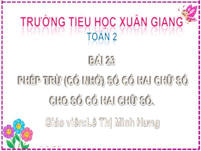 Bài giảng Toán Lớp 2 (Kết nối tri thức) - Chủ đề: Phép cộng, phép trừ (có nhớ) trong phạm vi 100 - Bài 23: Phép trừ (có nhớ) số có 2 chữ số cho số có 2 chữ số - Năm học 2022-2023 - Lê Thị Minh Hưng