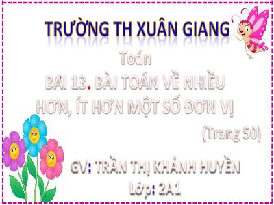 Bài giảng Toán Lớp 2 (Kết nối tri thức) - Chủ đề: Phép cộng, phép trừ trong phạm vi 20 - Bài 13: Bài Toán về nhiều hơn, ít hơn 1 số đơn vị - Năm học 2022-2023 - Trần Thị Khánh Huyền