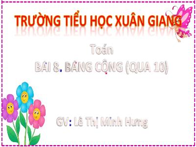 Bài giảng Toán Lớp 2 (Kết nối tri thức) - Chủ đề: Phép cộng, phép trừ trong phạm vi 20 - Bài 8: Bảng cộng (qua 10) - Năm học 2022-2023 - Lê Thị Minh Hưng
