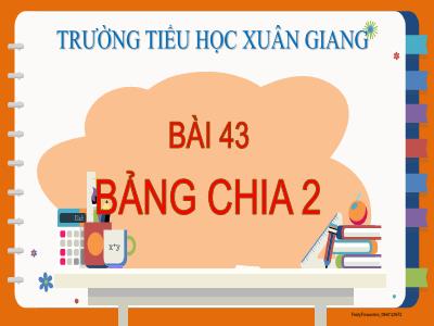 Bài giảng Toán Lớp 2 (Kết nối tri thức) - Chủ đề: Phép nhân, phép chia - Bài 43: Bảng chia 2 - Năm học 2022-2023 - Đinh Thị Mai