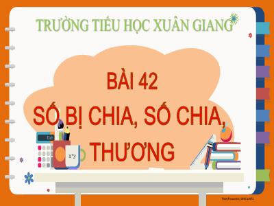 Bài giảng Toán Lớp 2 (Kết nối tri thức) - Chủ đề: Phép nhân, phép chia - Bài 42: Số bị chia, số chia, thương - Năm học 2022-2023 - Trần Thị Khánh Huyền