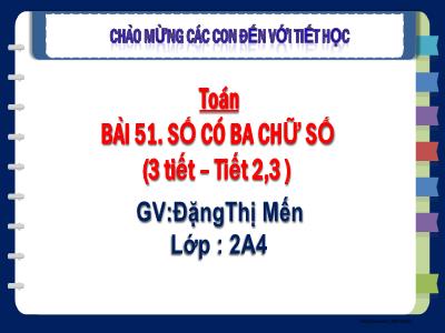 Bài giảng Toán Lớp 2 Sách Kết nối tri thức - Bài 51: Số có 3 chữ số (3 Tiết) - Đặng Thị Mến