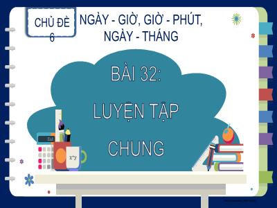 Bài giảng Toán 2 (Kết nối tri thức) - Chủ đề 6: Ngày-Giờ, Giờ-Phút, Ngày-Tháng - Bài 32: Luyện tập chung