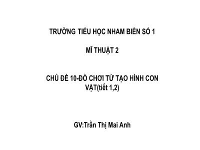 Bài giảng môn Mĩ Thuật Lớp 2 - Chủ đề 10: Đồ chơi từ tạo hình con vật (Tiết 1-4)(GV: Trần Thị Mai Anh)