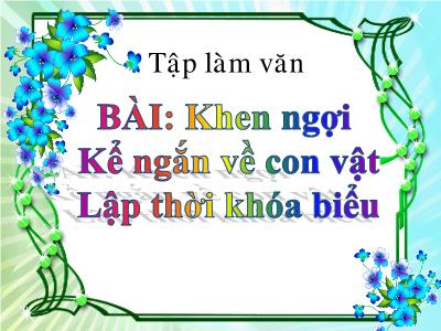 Bài giảng môn Tập làm văn Lớp 2 - Tuần 16, Bài: Khen ngợi Kể ngắn về con vật; Lập thời khóa biểu (GV: Nguyễn Thị Luyến)
