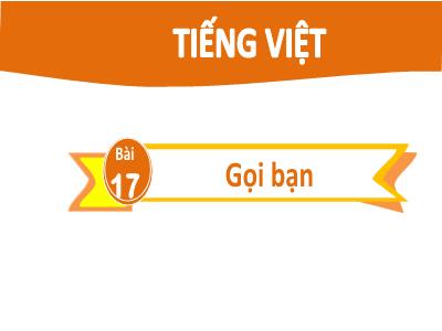 Bài giảng môn Tiếng Việt Lớp 2 - Bài 17: Gọi bạn
