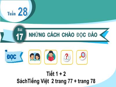Bài giảng môn Tiếng Việt Lớp 2 - Tuần 28, Bài 17: Những cách chào độc đáo (Tiết 1)