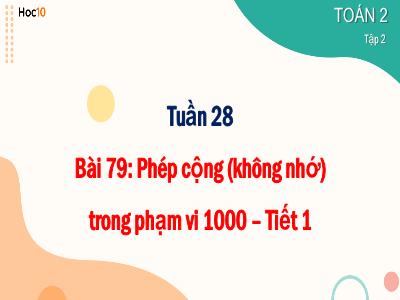 Bài giảng môn Toán Lớp 2 - Tuần 28, Bài 79: Phép cộng (không nhớ) trong phạm vi 1000 (Tiết 1)